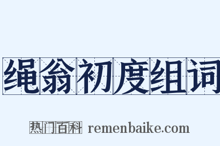 绳翁初度组词是什么意思的图片
